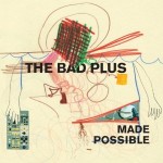 The Bad Plus - ‘Made Possible’  (Universal) 2