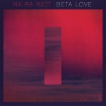 Bummer Album of the Week: Ra Ra Riot - Beta Love