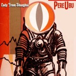 Pere Ubu - 'Lady From Shanghai' (Fire)