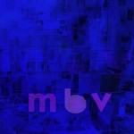 My Bloody Valentine releases new album mbv stream it here! Plus Tour Dates!