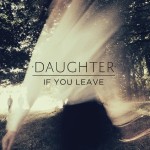 Daughter - If You Leave (4AD)
