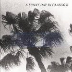 A Sunny Day In Glasgow - 'Sea When Absent'