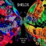 Shields - How Can We Fix This? (Kaleidoscope)