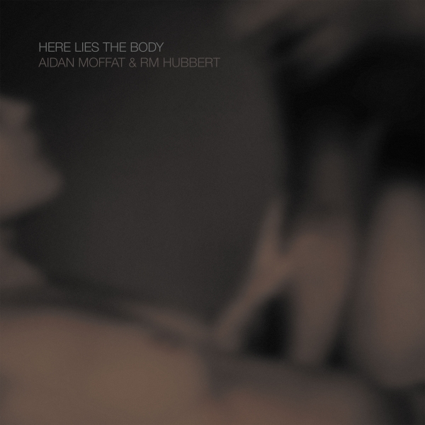 Aidan Moffat and RM Hubbert- Here Lies The Body (Rock Action)