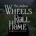 Video of the Week #174: The Antlers – Wheels Roll Home
