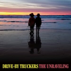 THE UNRAVELING Drive By Truckers